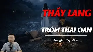 Truyện Ma Đình Soạn Kể: THẦY LANG TRỘM THAI OAN - THẦY LANG HUÂN GIEO ÁC NGHIỆP NUÔI THAI QUỶ ĐỔI HỌ