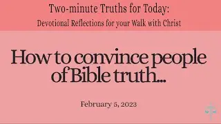 How to convince people of Bible truth... (Two-minute Truths for Today, devotional series, 2/5/23)