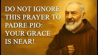 Do Not Ignore This Prayer to Padre Pio: Your Grace Is Near!