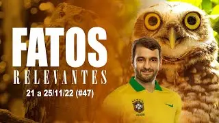 Fatos Relevantes (#47) - 21 a 25/11/22