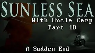 A Sudden End - Let's Play Sunless Sea with Uncle Carp (Part 18)
