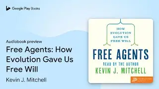 Free Agents: How Evolution Gave Us Free Will by Kevin J. Mitchell &middot; Audiobook preview