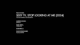 Felix Schade  - SEXY TV, STOP LOOKING AT ME (2024), for solo soprano and six instruments