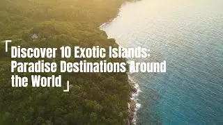 Discover 10 Exotic Islands: Paradise Destinations Around the World