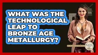 What Was The Technological Leap To Bronze Age Metallurgy? - Europe Through the Ages