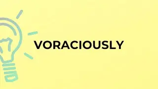 What is the meaning of the word VORACIOUSLY?