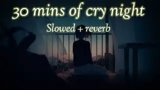 30 Minutes of cry night   Slowed Reverb   LO fi creation    2