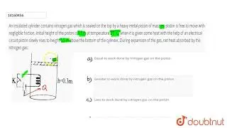 An insulated cylinder contains nitrogen gas which is sealed on the top by a heavy metal piston of ma