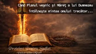 C&acirc;nd Planul veșnic și Măreț a lui Dumnezeu &icirc;nt&acirc;lnește mintea omului trecător...