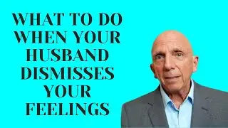 What To Do When Your Husband Dismisses Your Feelings | Paul Friedman
