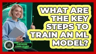 What Are The Key Steps To Train An ML Model?