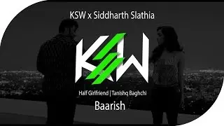 BAARISH (KSW REMIX)  | KSW x SIDDHARTH SLATHIA ||| HALF GIRLFRIEND