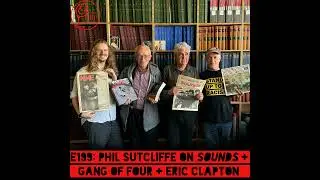E199: Phil Sutcliffe on Sounds + Gang of Four + Eric Clapton
