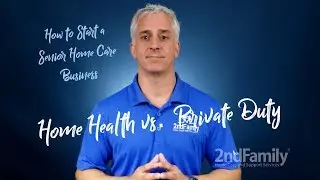 How to Start a Senior Home Care Business- Home Health vs. Private Duty?