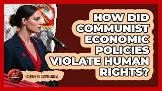 How Did Communist Economic Policies Violate Human Rights? - History of Communism