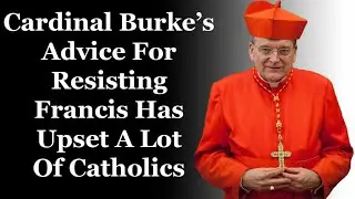 Cardinal Burke's Advice For Resisting Francis Has Upset A Lot Of Catholics