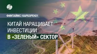 Китай наращивает инвестиции в &laquo;зеленый&raquo; сектор