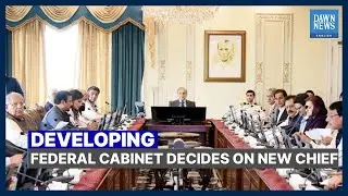 Federal Cabinet Decides On New Chief | Developing | Dawn News English