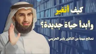 نصائح مهمة ... كيف أتغير وأبدأ حياة جديدة ؟ | د. ياسر الحزيمي