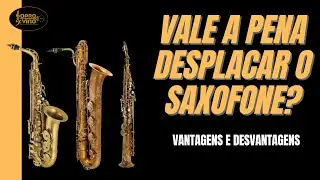 Deseja desplacar seu saxofone? Não faça isso antes de assistir esse vídeo - Vantagens/Desvantagens