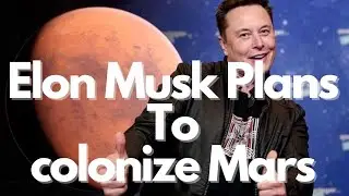 Elon Musk's Grand Plan: Colonizing Mars for the Future of Humanity