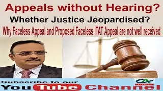 Appeals without Hearing? - Why Faceless Appeal & Proposed Faceless ITAT Appeal are not well received
