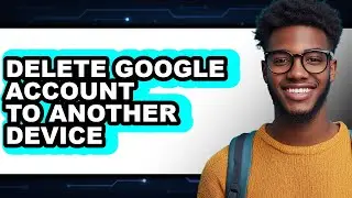 How to Delete Google Account to Another Device (updated)