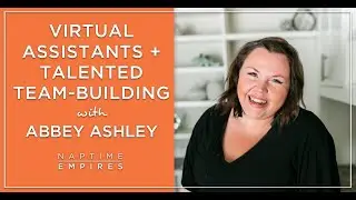Abbey Ashley on Virtual Assistants + Building a Talented Team [NE 070]  | Naptime Empires Podcast