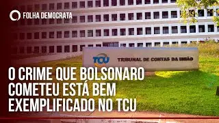 CRIME que BOLSONARO cometeu est&aacute; bem exemplificado no TCU