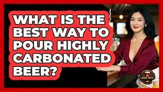 What Is The Best Way To Pour Highly Carbonated Beer? - The Pint Guy