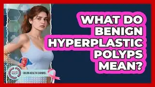 What Do Benign Hyperplastic Polyps Mean?