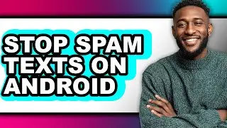 How to Stop Spam Texts on Android - Step by Step