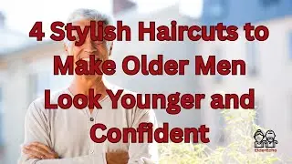 4 Stylish Haircuts to Make Older Men Look Younger and Confident