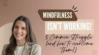 Mindfulness Isn&rsquo;t Working? 5 Common Struggles (and How to Overcome Them!)