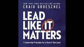 Lead Like It Matters: 7 Leadership Principles for a Church That Lasts by Craig Groeschel