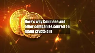 Here's why Coinbase and other companies soured on major crypto bill
