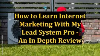 How to Learn Internet Marketing With My Lead System Pro - An In Depth Review