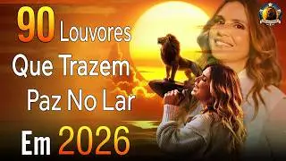 As Melhores Músicas Gospel, Top 100 Louvores de Adoração 2026,HINOS - Lançamento Gospel 2025 #gospel