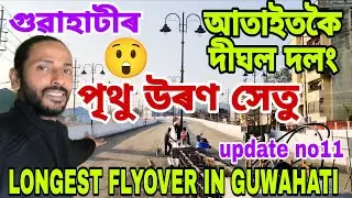 LONGEST FLYOVER in GUWAHATI😲মহাৰাজ পৃথু উৰণ সেতু🔥প্ৰায় ৫ কি:মি: দীঘল😲এই মাহত্ই মুকলি💥 দৃশ্য,সবিশেষ👍
