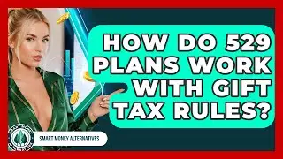 How Do 529 Plans Work With Gift Tax Rules? - Smart Money Alternatives