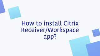 How to install Citrix Receiver/Workspace app?