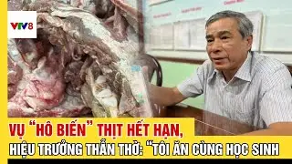 Vụ “hô biến” thịt hết hạn vào suất ăn trường học, hiệu trưởng thẫn thờ: “Tôi ăn cùng học sinh”