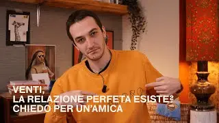 Venti, LA RELAZIONE PERFETTA ESISTE? CHIEDO PER UN'AMICA