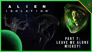 Let's Play Alien: Isolation- Part 7: Leave Me Alone Mickey!
