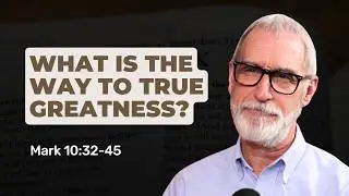 What is the Path to True Greatness? || Mark 10:32-45