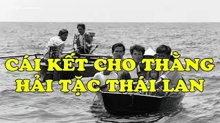 CÁI KẾT CHO THẰNG HẢI TẶC THÁI LAN | Hồi Ký Miền Nam