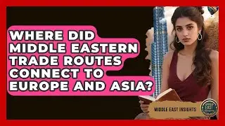 Where Did Middle Eastern Trade Routes Connect to Europe and Asia? - Middle East Insights