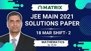 JEE Main 2021 Maths Paper Solution (18 March Shift 2) | Full Discussion by VC Sir | Matrix JEE