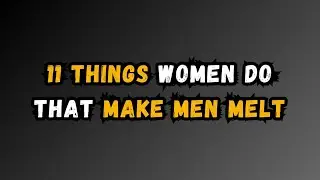 11 THINGS WOMEN DO THAT MAKE Men MELT