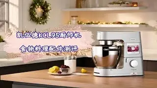 凯伍德KCL95厨师机食物料理配件测评：以一当十的全能厨师机，慢慢挖掘TA的无限可能